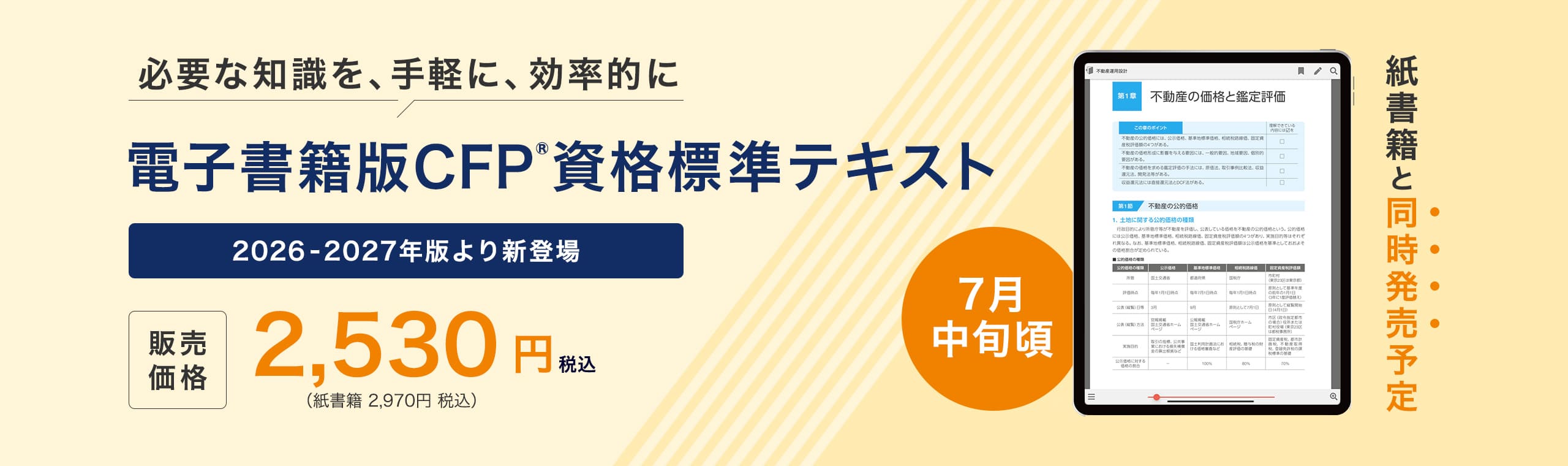 必要な知識を、手軽に、効率的に 電子書籍版CFP®資格標準テキスト 2026-2027年版より新登場 7月中旬頃　紙書籍と同時発売予定 税込 2,530円 （紙書籍は税込 2,970円）