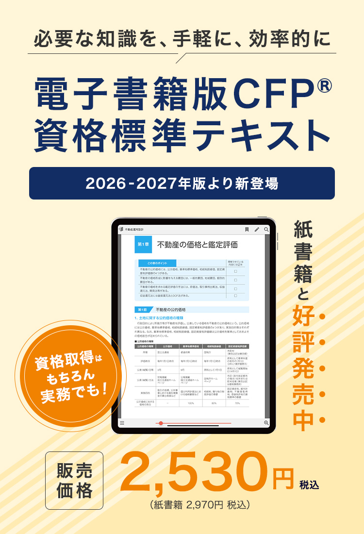必要な知識を、手軽に、効率的に 電子書籍版CFP®資格標準テキスト 2026-2027年版より新登場　紙書籍も好評発売中 税込 2,530円 （紙書籍は税込 2,970円）